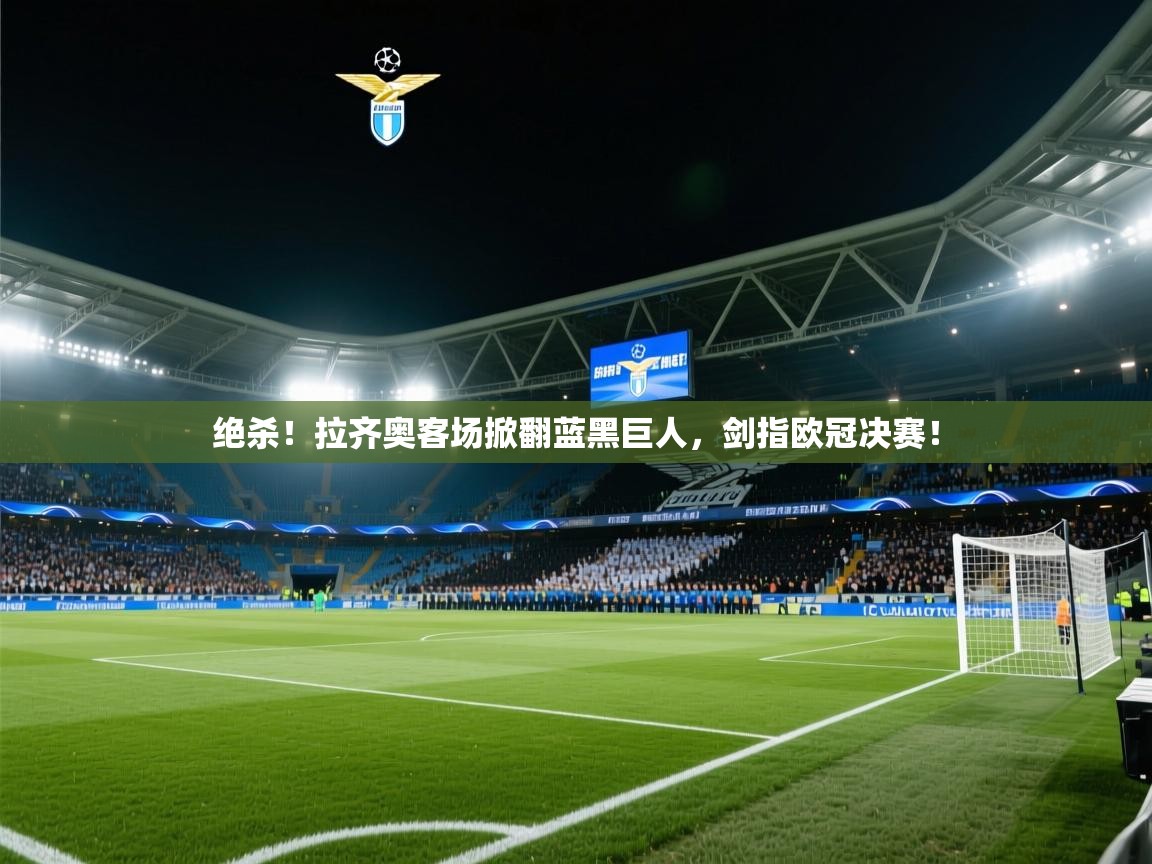 绝杀!拉齐奥客场掀翻蓝黑巨人,剑指欧冠决赛! 第1张