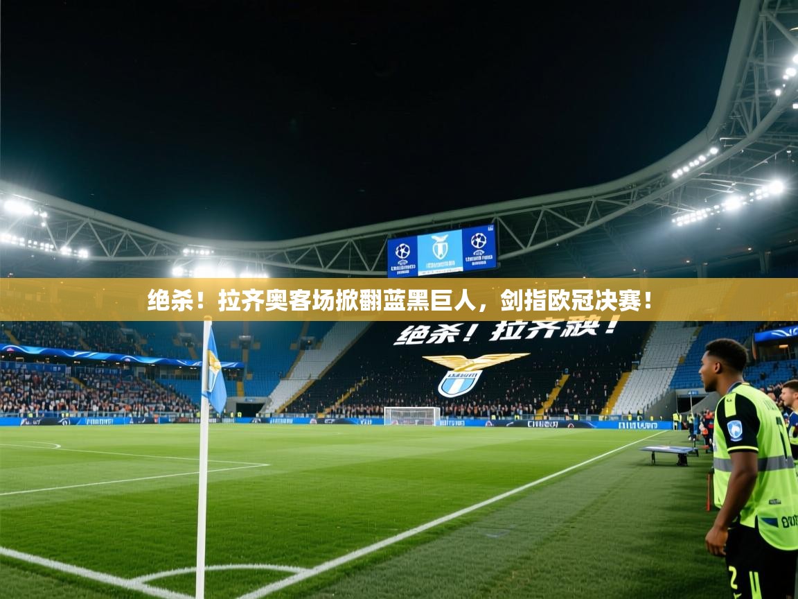 绝杀!拉齐奥客场掀翻蓝黑巨人,剑指欧冠决赛! 第2张