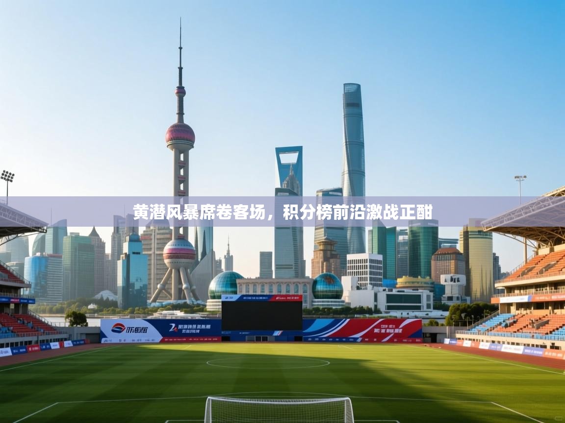 黄潜风暴席卷客场，积分榜前沿激战正酣  第2张